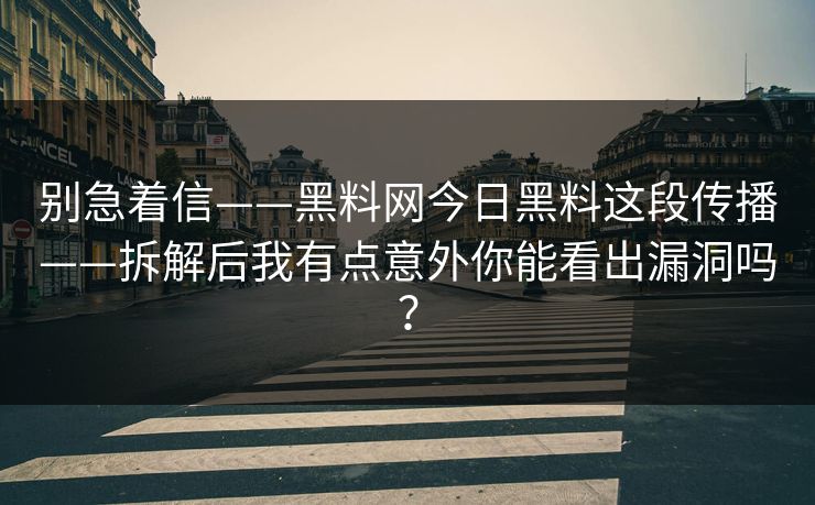 别急着信——黑料网今日黑料这段传播——拆解后我有点意外你能看出漏洞吗？