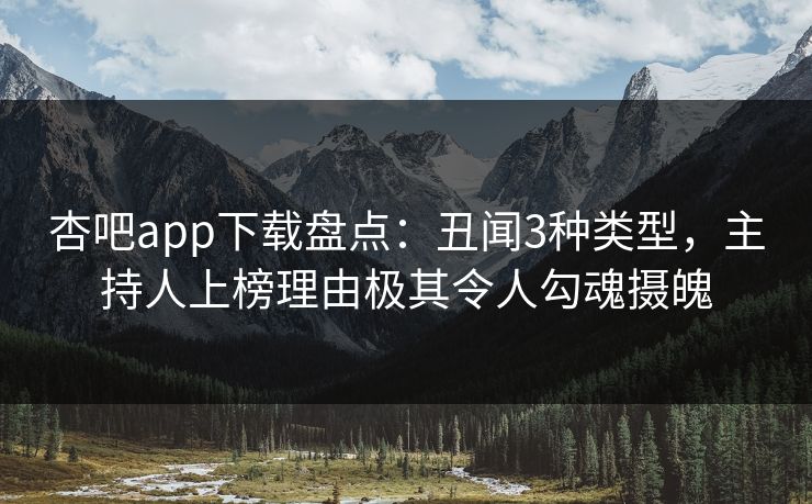 杏吧app下载盘点：丑闻3种类型，主持人上榜理由极其令人勾魂摄魄